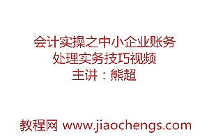 熊超主讲会计实操之中小企业账务处理实务技巧视频教学课程(49讲)百度网盘免费下载观看