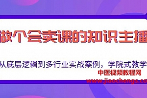 会卖课的知识主播视频教程56集从底层逻辑到多行业实战案例学院式教学百度云网盘下载学习